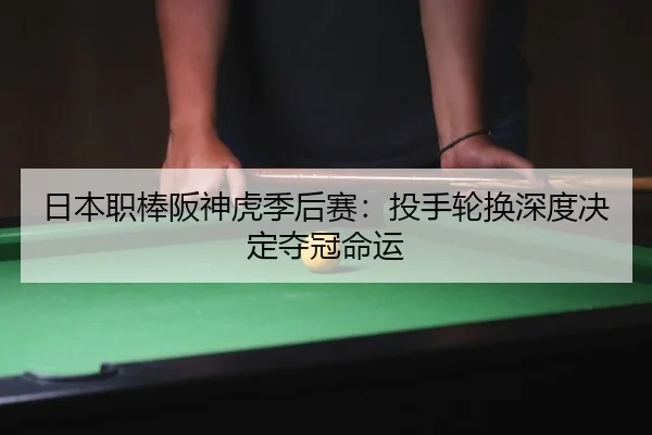日本职棒阪神虎季后赛：投手轮换深度决定夺冠命运